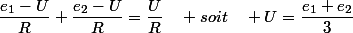 \dfrac{e_1-U}{R}+\dfrac{e_{2}-U}{R}=\dfrac{U}{R}\quad soit\quad U=\dfrac{e_1+e_{2}}{3}