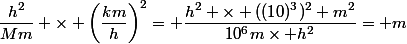 \dfrac{h^2}{Mm} \times \left(\dfrac{km}{h}\right)^2= \dfrac{h^2 \times ((10)^3)^2 m^2}{10^6m\times h^2}= m
