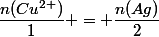 \dfrac{n(Cu^{2+})}{1} = \dfrac{n(Ag)}{2}