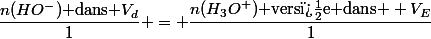 \dfrac{n(HO^-)\text{ dans }V_{d}}{1} = \dfrac{n(H_3O^+)\text{ vers�e dans } V_{E}}{1}