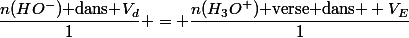 \dfrac{n(HO^-)\text{ dans }V_{d}}{1} = \dfrac{n(H_3O^+)\text{ verse dans } V_{E}}{1}