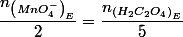 \dfrac{n_{\left(MnO_{4}^{-}\right)_{E}}}{2}=\dfrac{n_{\left(H_{2}C_{2}O_{4}\right)_{E}}}{5}