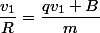 \dfrac{v_1}{R}=\dfrac{qv_1 B}{m}