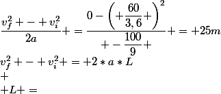 v_f^2 - v_i^2 = 2*a*L\\ \\ L =&nbsp;&nbsp;\dfrac{v_f^2 - v_i^2}{2a} =\dfrac{0-\left( \dfrac{60}{3,6} \right)^2}{ -\dfrac{100}{9} } = 25m