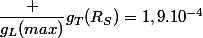 \dfrac {g_{L}(max)}{g_T(R_S)}=1,9.10^{-4}