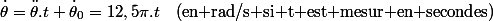 \dot{\theta}=\ddot{\theta}.t+\dot{\theta}_{0}=12,5\pi.t\quad\text{(en rad/s si t est mesur en secondes)}