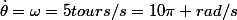 \dot{\theta}=\omega=5tours/s=10\pi rad/s