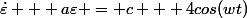 \dot{\varepsilon} + a\varepsilon = c + 4cos(wt)