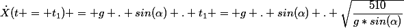 \dot{X}(t = t_1) = g . sin(\alpha) . t_1 = g . sin(\alpha) . \sqrt{\dfrac{510}{g*sin(\alpha)}}