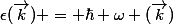 \epsilon(\vec{k}) = \hbar \omega (\vec{k})