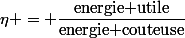 \eta = \dfrac{\textrm{energie utile}}{\textrm{energie couteuse}}