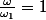 \frac{\omega}{\omega_{1}}=1