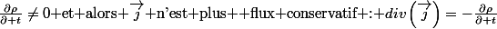 \frac{\partial\rho}{\partial t}\neq0\text{ et alors \ensuremath{\overrightarrow{j}\text{ n'est plus  flux conservatif : \ensuremath{div\left(\overrightarrow{j}\right)=-\frac{\partial\rho}{\partial t}}}}}