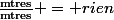 \frac{\text{mtres}}{\text{mtres}} = rien