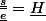 \frac{\underline{s}}{\underline{e}}=\underline{H}