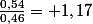 \frac{0,54}{0,46}= 1,17