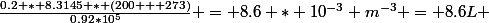 \frac{0.2 * 8.3145 * (200 + 273)}{0.92*10^{5}} = 8.6 * 10^{-3} m^{-3} = 8.6L 