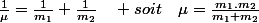 \frac{1}{\mu}=\frac{1}{m_{1}}+\frac{1}{m_{2}}\quad soit\quad\mu=\frac{m_{1}.m_{2}}{m_{1}+m_{2}}