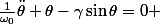 \frac{1}{\omega_0}\ddot{\theta}+\theta-\gamma\sin\theta=0 