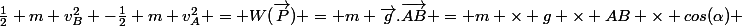 \frac{1}{2} m v_{B}^{2} -\frac{1}{2} m v_{A}^{2} = W(\vec{P}) = m \vec{g}.\vec{AB} = m \times g \times AB \times cos(\alpha) 