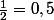 \frac{1}{2}=0,5