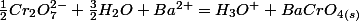 \frac{1}{2}Cr_{2}O_{7}^{2-}+\frac{3}{2}H_{2}O+Ba^{2+}=H_{3}O^{+}+BaCrO_{4(s)}