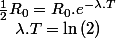 \frac{1}{2}R_{0}=R_{0}.e^{-\lambda.T}\quad;\quad\lambda.T=\ln\left(2\right)