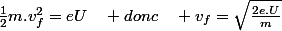 \frac{1}{2}m.v_{f}^{2}=eU\quad donc\quad v_{f}=\sqrt{\frac{2e.U}{m}}