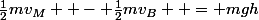 \frac{1}{2}mv_M  - \frac{1}{2}mv_B  = mgh