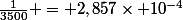 \frac{1}{3500} = 2,857\times 10^{-4}