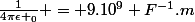 \frac{1}{4\pi\epsilon _0} = 9.10^{9} F^{-1}.m