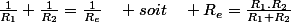 \frac{1}{R_{1}}+\frac{1}{R_{2}}=\frac{1}{R_{e}}\quad soit\quad R_{e}=\frac{R_{1}.R_{2}}{R_{1}+R_{2}}