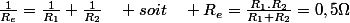 \frac{1}{R_{e}}=\frac{1}{R_{1}}+\frac{1}{R_{2}}\quad soit\quad R_{e}=\frac{R_{1}.R_{2}}{R_{1}+R_{2}}=0,5\Omega