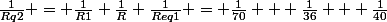 \frac{1}{Rq2} = \frac{1}{R1}+\frac{1}{R}+\frac{1}{Req1} = \frac{1}{70} + \frac{1}{36} + \frac{1}{40}