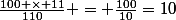 \frac{100 \times 11}{110} = \frac{100}{10}=10