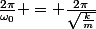 \frac{2\pi}{\omega_0} = \frac{2\pi}{\sqrt{\frac{k}{m}}}