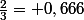 \frac{2}{3}= 0,666