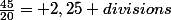 \frac{45}{20}= 2,25 divisions