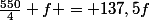 \frac{550}{4} f = 137,5f