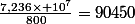 \frac{7,236\times 10^{7}}{800}=90450