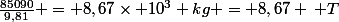 \frac{85090}{9,81} = 8,67\times 10^{3} kg = 8,67 \: T
