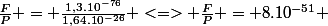\frac{F}{P} = \frac{1,3.10^{-76}}{1,64.10^{-26}} <=> \frac{F}{P} = 8.10^{-51} 