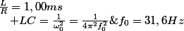 \frac{L}{R}=1,00ms\quad;\quad LC=\frac{1}{\omega_{0}^{2}}=\frac{1}{4\pi^{2}f_{0}^{2}}\;avec\;f_{0}=31,6Hz