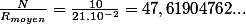 \frac{N}{R_{moyen}}=\frac{10}{21.10^{-2}}=47,61904762...