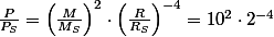\frac{P}{P_{S}}=\left(\frac{M}{M_{S}}\right)^{2}\cdot\left(\frac{R}{R_{S}}\right)^{-4}=10^{2}\cdot2^{-4}