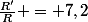 \frac{R'}{R} = 7,2