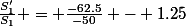 \frac{S'_1}{S_1} = \frac{-62.5}{-50} - 1.25