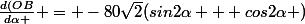 \frac{d(OB}{d\alpha } = -80\sqrt{2}(sin2\alpha + cos2\alpha )