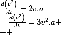 \frac{d\left(v^{2}\right)}{dt}=2v.a\quad;\quad\frac{d\left(v^{3}\right)}{dt}=3v^{2}.a
 \\  