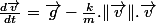 \frac{d\overrightarrow{v}}{dt}=\overrightarrow{g}-\frac{k}{m}.\Vert\overrightarrow{v}\Vert.\overrightarrow{v}